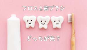 フロス　歯磨き　歯ブラシ　順番